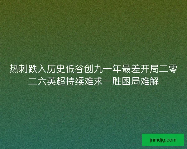 热刺跌入历史低谷创九一年最差开局二零二六英超持续难求一胜困局难解