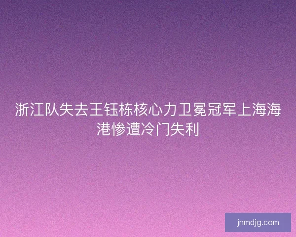 浙江队失去王钰栋核心力卫冕冠军上海海港惨遭冷门失利