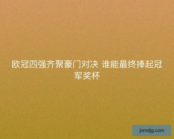 欧冠四强齐聚豪门对决 谁能最终捧起冠军奖杯